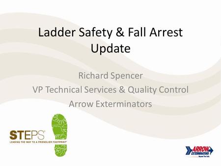 Ladder Safety & Fall Arrest Update Richard Spencer VP Technical Services & Quality Control Arrow Exterminators.