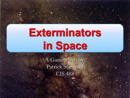 Exterminators in Space A Game Pitch by: Patrick Stannard CIS 488.