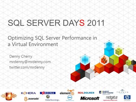 SQL SERVER DAYS 2011 Optimizing SQL Server Performance in a Virtual Environment Denny Cherry twitter.com/mrdenny.