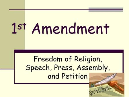 1 st Amendment Freedom of Religion, Speech, Press, Assembly, and Petition.