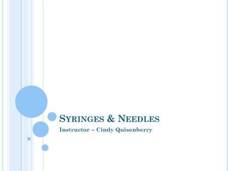 S YRINGES & N EEDLES Instructor – Cindy Quisenberry.