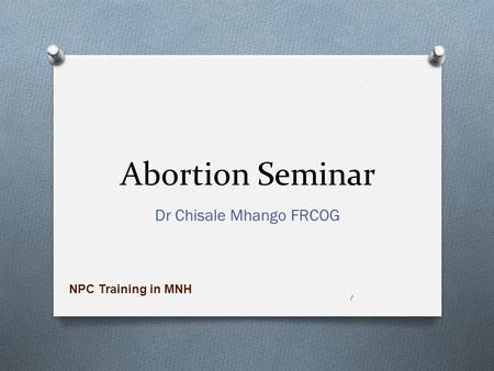 Abortion Seminar Dr Chisale Mhango FRCOG 1 NPC Training in MNH.