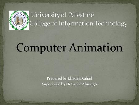Computer Animation Prepared by Khadija Kuhail Supervised by Dr Sanaa Alsayegh.