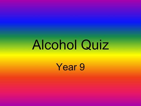 Alcohol Quiz Year 9 Name two spirits Give two different names of beers.