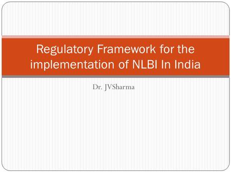 Dr. JVSharma Regulatory Framework for the implementation of NLBI In India.