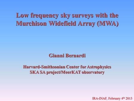Low frequency sky surveys with the Murchison Widefield Array (MWA) Gianni Bernardi Harvard-Smithsonian Center for Astrophysics SKA SA project/MeerKAT observatory.