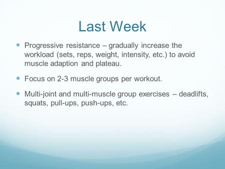 Last Week Progressive resistance – gradually increase the workload (sets, reps, weight, intensity, etc.) to avoid muscle adaption and plateau. Focus on.