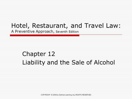 COPYRIGHT © 2008 by Delmar Learning. ALL RIGHTS RESERVED. Hotel, Restaurant, and Travel Law: A Preventive Approach, Seventh Edition Chapter 12 Liability.