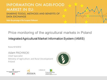 Price monitoring of the agricultural markets in Poland Integrated Agricultural Market Information System (IAMIS) Roma 19/12/2012 Adam PACHNICKI Chief Specialist.