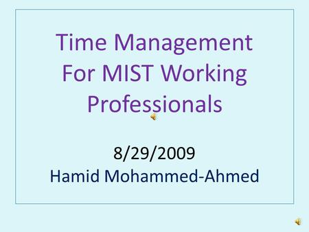 Time Management For MIST Working Professionals 8/29/2009 Hamid Mohammed-Ahmed.