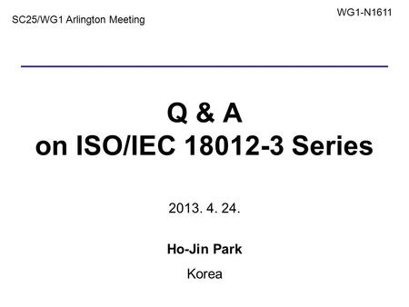 Q & A on ISO/IEC 18012-3 Series 2013. 4. 24. Ho-Jin Park Korea 1 SC25/WG1 Arlington Meeting WG1-N1611.