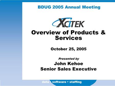 Data software staffing BDUG 2005 Annual Meeting Overview of Products & Services October 25, 2005 Presented by John Kehoe Senior Sales Executive.