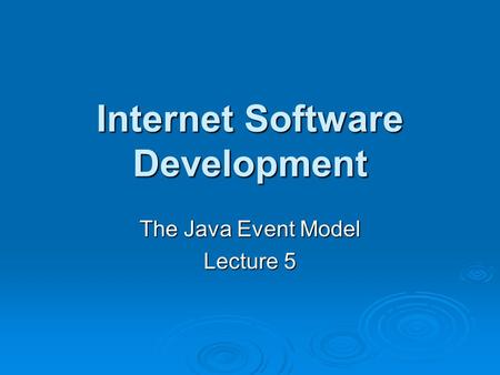 Internet Software Development The Java Event Model Lecture 5.
