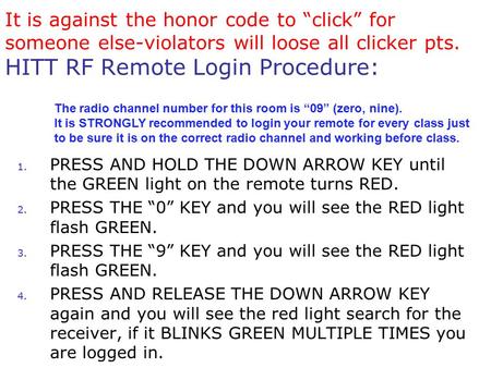 It is against the honor code to “click” for someone else-violators will loose all clicker pts. HITT RF Remote Login Procedure: 1. PRESS AND HOLD THE DOWN.
