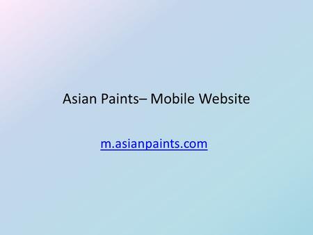 Asian Paints– Mobile Website m.asianpaints.com. Project Description  Considering the unique and omnipresent nature of the mobile device, Asian Paint’s.