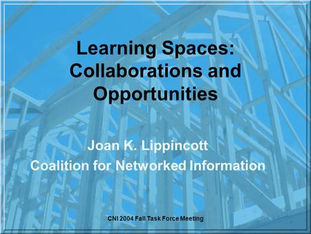 CNI 2004 Fall Task Force Meeting Learning Spaces: Collaborations and Opportunities Joan K. Lippincott Coalition for Networked Information.