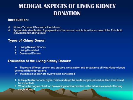 MEDICAL ASPECTS OF LIVING KIDNEY DONATION Introduction:  Kidney Tx cannot Proceed without donor.  Appropriate identification & preparation of the donors.