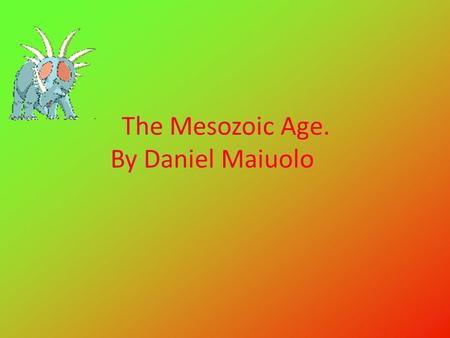 The Mesozoic Age. By Daniel Maiuolo. The age of when dinosaurs inhabited the earth was called the Mesozoic Era. During this time from 248 – 65 million.