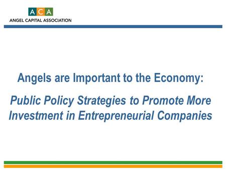 Angels are Important to the Economy: Public Policy Strategies to Promote More Investment in Entrepreneurial Companies Public Policy for Angels.