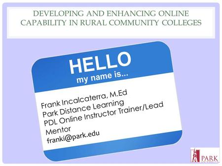 DEVELOPING AND ENHANCING ONLINE CAPABILITY IN RURAL COMMUNITY COLLEGES 1 Frank Incalcaterra, M.Ed Park Distance Learning PDL Online Instructor Trainer/Lead.