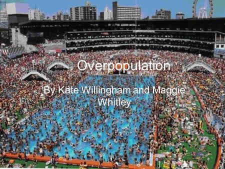 Overpopulation By Kate Willingham and Maggie Whitley.