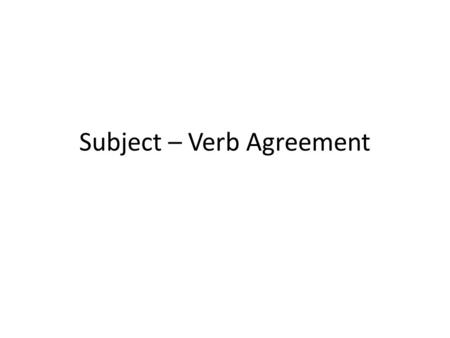 Subject – Verb Agreement. Agreement in Number A verb must agree with its subject in number. Number refers to whether a word is singular or plural. A word.