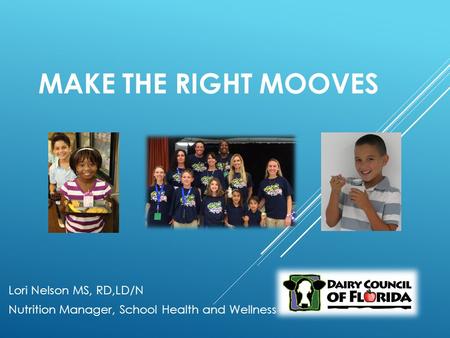 MAKE THE RIGHT MOOVES Lori Nelson MS, RD,LD/N Nutrition Manager, School Health and Wellness.