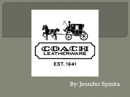 By: Jennifer Spinka.  Coach was founded in 1941 as a family-run workshop in a Manhattan loft.  Coach, Inc. designs and markets accessories and gifts.