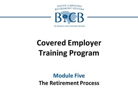 Covered Employer Training Program Module Five The Retirement Process.