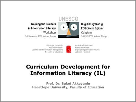 Curriculum Development for Information Literacy (IL) Prof. Dr. Buket Akkoyunlu Hacettepe University, Faculty of Education.