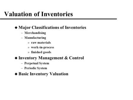 Valuation of Inventories u Major Classifications of Inventories –Merchandising –Manufacturing »raw materials »work-in-process »finished goods u Inventory.