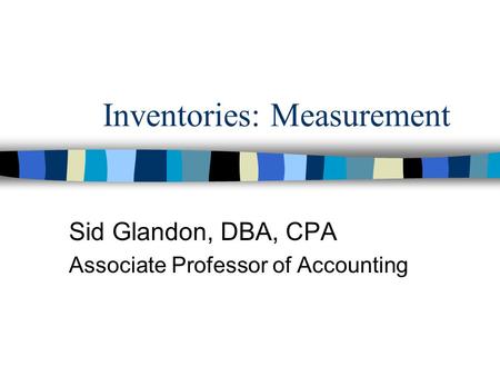Inventories: Measurement Sid Glandon, DBA, CPA Associate Professor of Accounting.