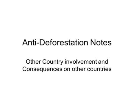 Anti-Deforestation Notes Other Country involvement and Consequences on other countries.