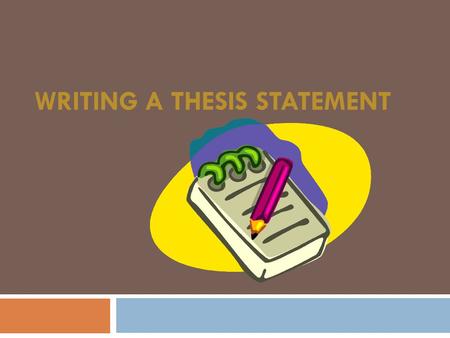 WRITING A THESIS STATEMENT. A Thesis Statement…  States exactly what you plan to write and research  Declares what you believe and what you intend to.