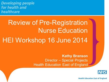 Review of Pre-Registration Nurse Education HEI Workshop 16 June 2014 Kathy Branson Director – Special Projects Health Education East of England.