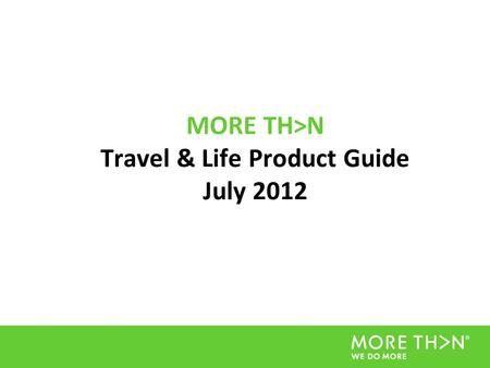 MORE TH>N Travel & Life Product Guide July 2012. Introduction This document is designed to give Affiliates a clear and comprehensive guide to all the.