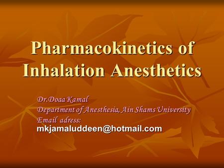 Pharmacokinetics of Inhalation Anesthetics Dr.Doaa Kamal Department of Anesthesia, Ain Shams University  adress:
