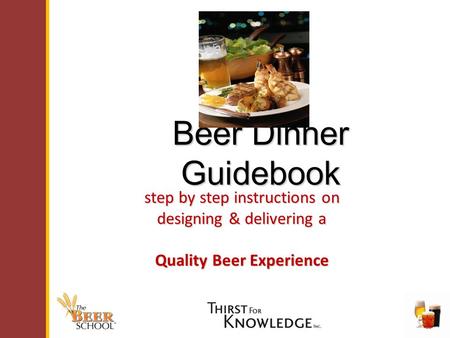 Beer Dinner Guidebook step by step instructions on designing& delivering a designing & delivering a Quality Beer Experience.