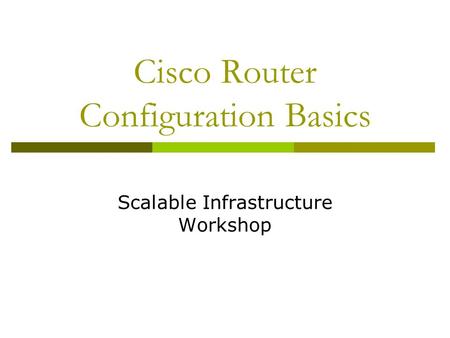 Cisco Router Configuration Basics Scalable Infrastructure Workshop.