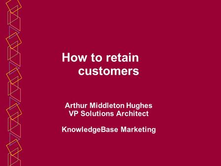 How to retain customers Arthur Middleton Hughes VP Solutions Architect KnowledgeBase Marketing.