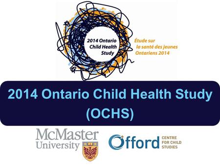2014 Ontario Child Health Study (OCHS). 2014 OCHS Objectives Patterns & levels of disorder 2014 Changes in patterns 1983-2014 Responsiveness of the health.
