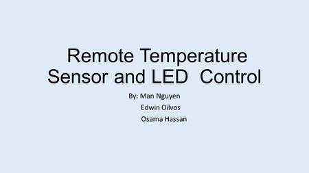 Remote Temperature Sensor and LED Control By: Man Nguyen Edwin Oilvos Osama Hassan.