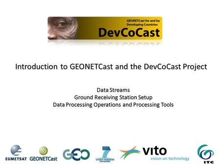 Introduction to GEONETCast and the DevCoCast Project Data Streams Ground Receiving Station Setup Data Processing Operations and Processing Tools.