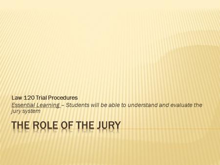 Law 120 Trial Procedures Essential Learning – Students will be able to understand and evaluate the jury system.