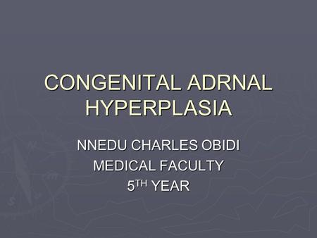 CONGENITAL ADRNAL HYPERPLASIA NNEDU CHARLES OBIDI MEDICAL FACULTY 5 TH YEAR.