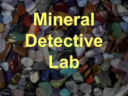 #36. To learn how to use mineral identification techniques to identify unknown minerals. To become more familiar with some common minerals. To review.