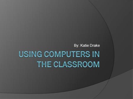 By: Katie Drake. Introduction  I am going to be researching this because computers are used in classrooms everyday. It is becoming a norm to have a computer.