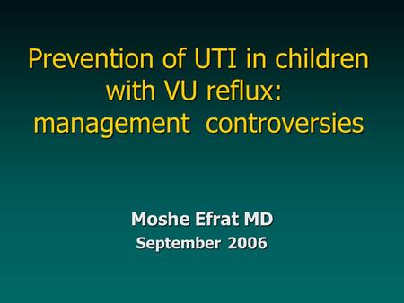 Prevention of UTI in children with VU reflux: management controversies Moshe Efrat MD September 2006.