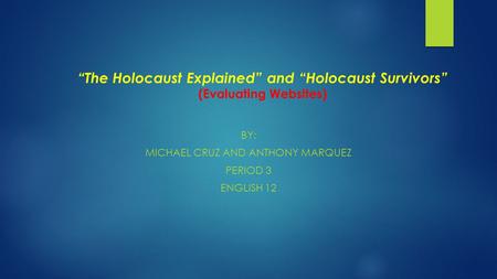 “The Holocaust Explained” and “Holocaust Survivors” (Evaluating Websites) BY: MICHAEL CRUZ AND ANTHONY MARQUEZ PERIOD 3 ENGLISH 12.