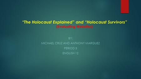 “The Holocaust Explained” and “Holocaust Survivors” (Evaluating Websites) BY: MICHAEL CRUZ AND ANTHONY MARQUEZ PERIOD 3 ENGLISH 12.